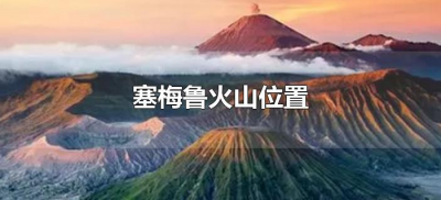 ​塞梅鲁火山位置（塞梅鲁火山在什么位置）